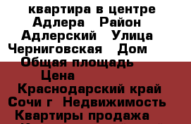 квартира в центре Адлера › Район ­ Адлерский › Улица ­ Черниговская › Дом ­ 62 › Общая площадь ­ 34 › Цена ­ 3 800 000 - Краснодарский край, Сочи г. Недвижимость » Квартиры продажа   . Краснодарский край,Сочи г.